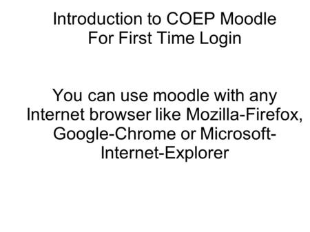 Introduction to COEP Moodle For First Time Login You can use moodle with any Internet browser like Mozilla-Firefox, Google-Chrome or Microsoft-Internet-Explorer.
