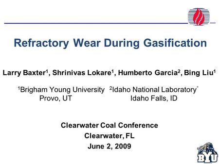 Refractory Wear During Gasification Larry Baxter 1, Shrinivas Lokare 1, Humberto Garcia 2, Bing Liu 1 Clearwater Coal Conference Clearwater, FL June 2,