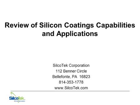 Review of Silicon Coatings Capabilities and Applications SilcoTek Corporation 112 Benner Circle Bellefonte, PA 16823 814-353-1778 www.SilcoTek.com.