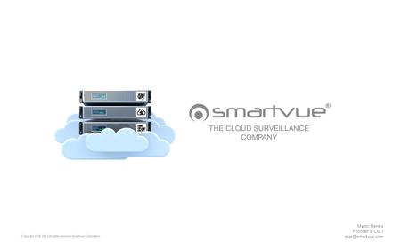 Copyright 2006-2013 all rights reserved Smartvue Corporation THE CLOUD SURVEILLANCE COMPANY Martin Renkis Founder & CEO