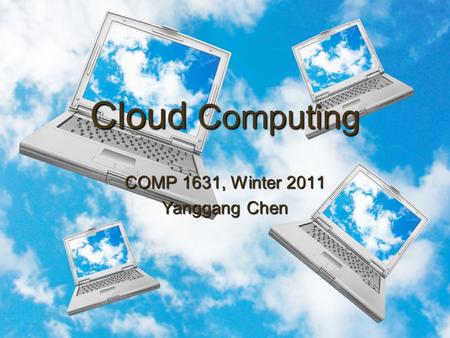 Cloud Computing COMP 1631, Winter 2011 Yanggang Chen.