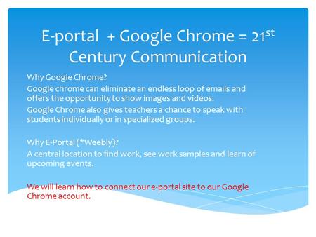 E-portal + Google Chrome = 21 st Century Communication Why Google Chrome? Google chrome can eliminate an endless loop of emails and offers the opportunity.