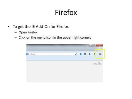 Firefox To get the IE Add-On for Firefox – Open Firefox – Click on the menu icon in the upper right corner: