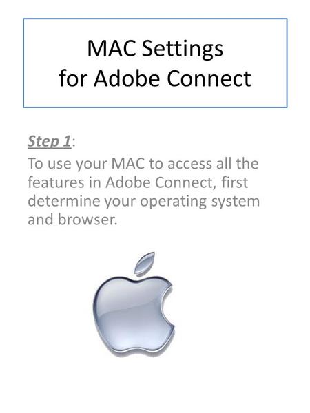 MAC Settings for Adobe Connect Step 1: To use your MAC to access all the features in Adobe Connect, first determine your operating system and browser.