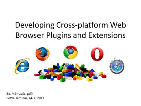 Developing Cross-platform Web Browser Plugins and Extensions Bc. Márius Šajgalík PeWe seminar, 14. 4. 2011.