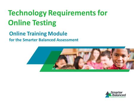 Technology Requirements for Online Testing Online Training Module for the Smarter Balanced Assessment.