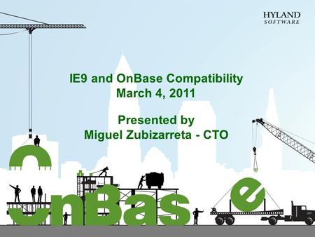 IE9 and OnBase Compatibility March 4, 2011 Presented by Miguel Zubizarreta - CTO.