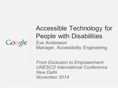 Accessible Technology for People with Disabilities Eve Andersson Manager, Accessibility Engineering From Exclusion to Empowerment UNESCO International.