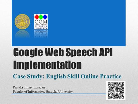Google Web Speech API Implementation Case Study: English Skill Online Practice Prajaks Jitngernmadan Faculty of Informatics, Burapha University.
