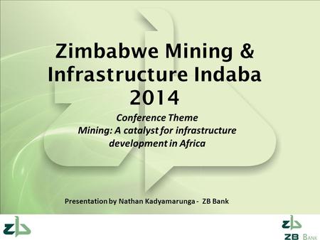 Zimbabwe Mining & Infrastructure Indaba 2014 Conference Theme Mining: A catalyst for infrastructure development in Africa Presentation by Nathan Kadyamarunga.