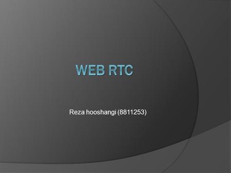 Reza hooshangi (8811253). short history  One of the last major challenges for the web is to enable human communication via voice and video: Real Time.