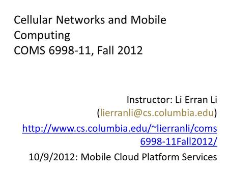 Cellular Networks and Mobile Computing COMS 6998-11, Fall 2012 Instructor: Li Erran Li