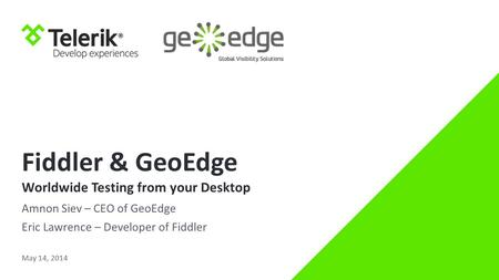 Fiddler & GeoEdge Worldwide Testing from your Desktop Amnon Siev – CEO of GeoEdge Eric Lawrence – Developer of Fiddler May 14, 2014.
