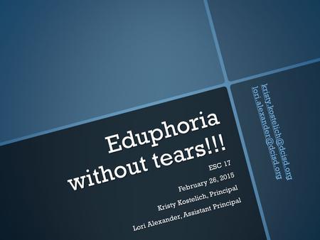Eduphoria without tears!!! ESC 17 February 26, 2015 Kristy Kostelich, Principal Lori Alexander, Assistant Principal