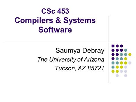 CSc 453 Compilers & Systems Software Saumya Debray The University of Arizona Tucson, AZ 85721.