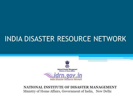 INDIA DISASTER RESOURCE NETWORK NATIONAL INSTITUTE OF DISASTER MANAGEMENT Ministry of Home Affairs, Government of India, New Delhi.