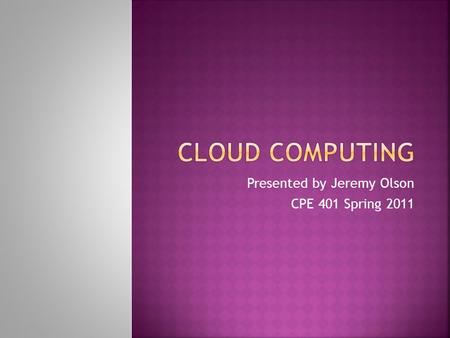 Presented by Jeremy Olson CPE 401 Spring 2011.  What is cloud computing?  Short history  Essential characteristics  Service models  Deployment models.