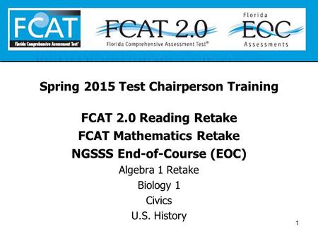 Spring 2015 Test Chairperson Training FCAT 2.0 Reading Retake FCAT Mathematics Retake NGSSS End-of-Course (EOC) Algebra 1 Retake Biology 1 Civics U.S.