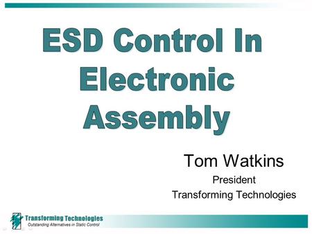 Tom Watkins President Transforming Technologies. Outline Generation of Static Charge Effects of Static Charge Physical damage Contamination Automation.