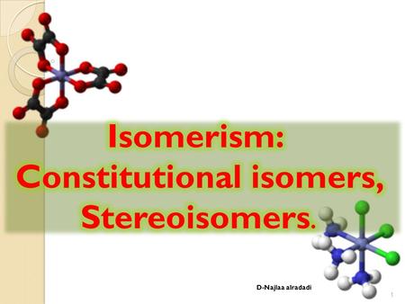 D-Najlaa alradadi 1. Isomers Structural isomer: same composition, but different atom connectivity Stereo isomer: same atom connectivity, but different.