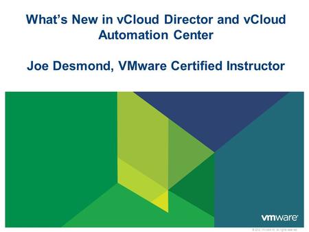 © 2012 VMware Inc. All rights reserved What’s New in vCloud Director and vCloud Automation Center Joe Desmond, VMware Certified Instructor.