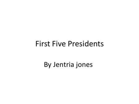 First Five Presidents By Jentria jones. George Washington Born: February 22, 1732, Westmoreland County, VA December 14, 1799, Mount Vernon, VA Presidential.