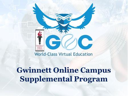 Gwinnett Online Campus Supplemental Program. What Can GOC Offer Supplemental Students in 2014-2015? 2 Full semesters: Fall and Winter 2 Extended Mini.