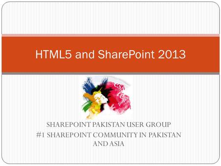 SHAREPOINT PAKISTAN USER GROUP #1 SHAREPOINT COMMUNITY IN PAKISTAN AND ASIA HTML5 and SharePoint 2013.