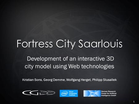 Fortress City Saarlouis Development of an interactive 3D city model using Web technologies Kristian Sons, Georg Demme, Wolfgang Herget, Philipp Slusallek.