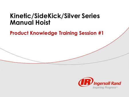 ILE PK session #1, manual hoist features 1 Kinetic/SideKick/Silver Series Manual Hoist Product Knowledge Training Session #1.