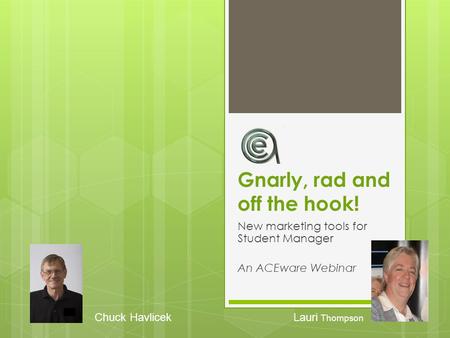 Gnarly, rad and off the hook! New marketing tools for Student Manager An ACEware Webinar Chuck HavlicekLauri Thompson.