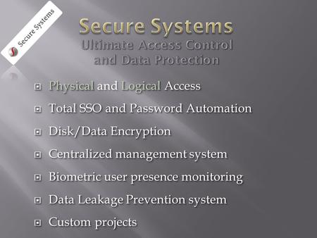  Physical Logical Access  Physical and Logical Access  Total SSO and Password Automation  Disk/Data Encryption  Centralized management system  Biometric.