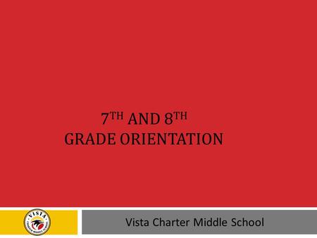 7 TH AND 8 TH GRADE ORIENTATION Vista Charter Middle School.