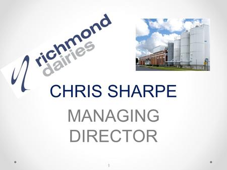 CHRIS SHARPE MANAGING DIRECTOR 1. Richmond Dairies draws milk from Queensland and New South Wales Direct Supply Farms Arrangements with other Processors.