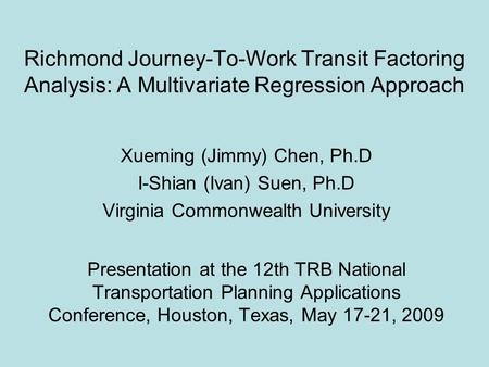 Richmond Journey-To-Work Transit Factoring Analysis: A Multivariate Regression Approach Xueming (Jimmy) Chen, Ph.D I-Shian (Ivan) Suen, Ph.D Virginia Commonwealth.