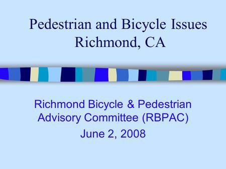 Pedestrian and Bicycle Issues Richmond, CA Richmond Bicycle & Pedestrian Advisory Committee (RBPAC) June 2, 2008.