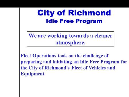 City of Richmond Idle Free Program Fleet Operations took on the challenge of preparing and initiating an Idle Free Program for the City of Richmond's Fleet.