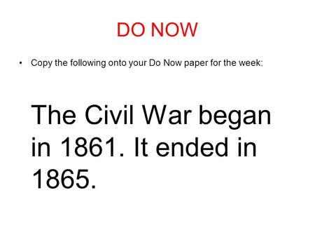 DO NOW Copy the following onto your Do Now paper for the week: The Civil War began in 1861. It ended in 1865.