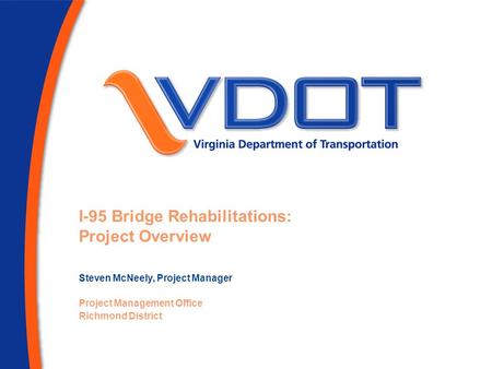 I-95 Bridge Rehabilitations: Project Overview Steven McNeely, Project Manager Project Management Office Richmond District.
