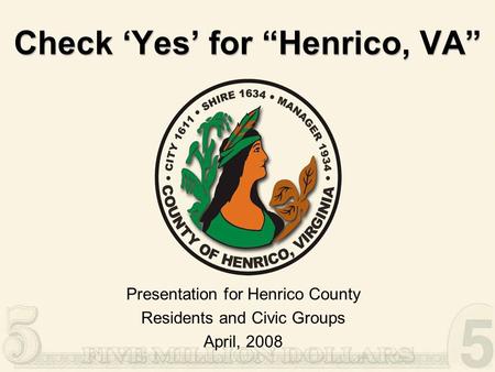 Check ‘Yes’ for “Henrico, VA” Presentation for Henrico County Residents and Civic Groups April, 2008.