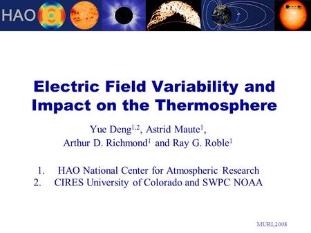 MURI,2008 Electric Field Variability and Impact on the Thermosphere Yue Deng 1,2, Astrid Maute 1, Arthur D. Richmond 1 and Ray G. Roble 1 1.HAO National.