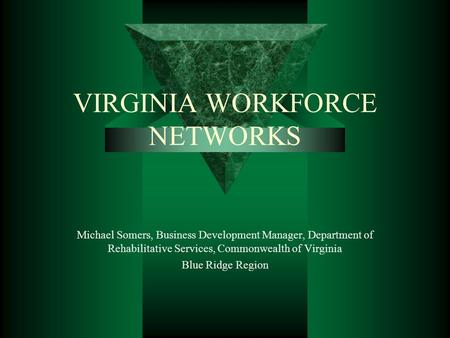 VIRGINIA WORKFORCE NETWORKS Michael Somers, Business Development Manager, Department of Rehabilitative Services, Commonwealth of Virginia Blue Ridge Region.