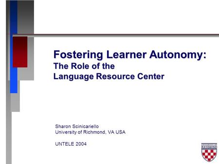 Fostering Learner Autonomy: The Role of the Language Resource Center Sharon Scinicariello University of Richmond, VA USA UNTELE 2004.