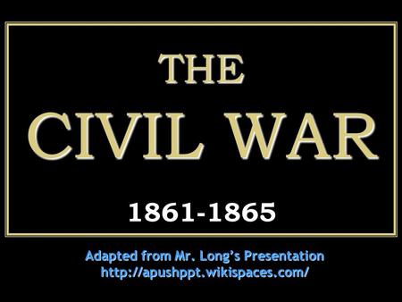 THE CIVIL WAR THE CIVIL WAR 1861-1865 Adapted from Mr. Long’s Presentation