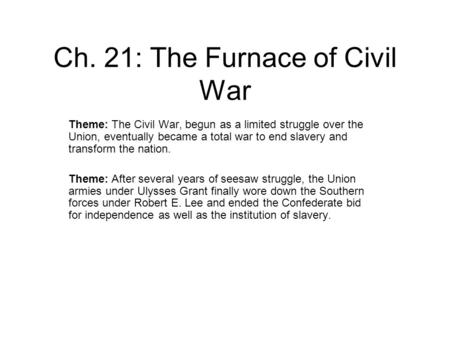 Ch. 21: The Furnace of Civil War Theme: The Civil War, begun as a limited struggle over the Union, eventually became a total war to end slavery and transform.