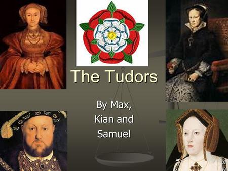 The Tudors By Max, Kian and Samuel. Introduction You will find out a variety of things about the Tudors. You will find out a variety of things about the.