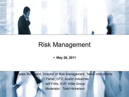 Risk Management May 26, 2011 Bates Richmond, Director of Risk Management, Texas Instruments JT Fisher, CFO, Austin Industries Jeff Fritts, SVP, Willis.
