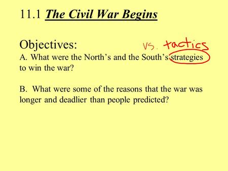 11.1 The Civil War Begins Objectives: A. What were the North’s and the South’s strategies to win the war? B. What were some of the reasons that the war.