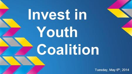 Invest in Youth Coalition Tuesday, May 6 th, 2014.