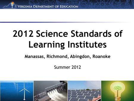 2012 Science Standards of Learning Institutes Manassas, Richmond, Abingdon, Roanoke Summer 2012.